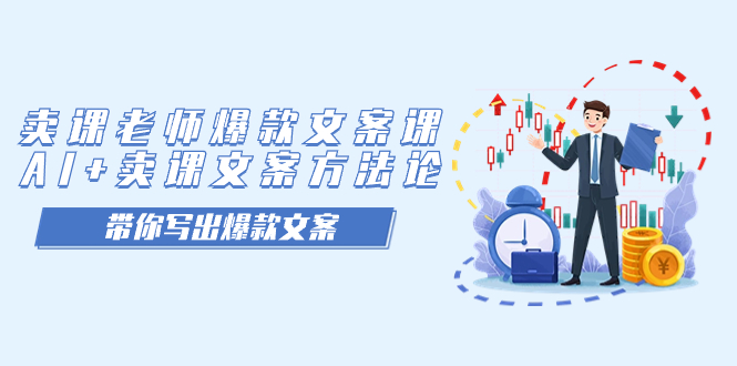 卖课老师爆款文案课，AI+卖课文案方法论，带你写出爆款文案-91搞钱