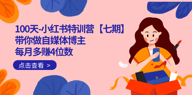 100天-小红书特训营【七期】带你做自媒体博主 每月多赚4位数 IP账号全指南-91搞钱