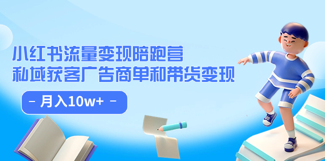 小红书流量·变现陪跑营：私域获客广告商单和带货变现 月入10w+-91搞钱