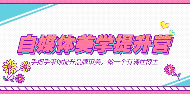 自媒体-美学提升营  手把手带你提升-品牌审美，做一个有调性博主（11节课）-91搞钱