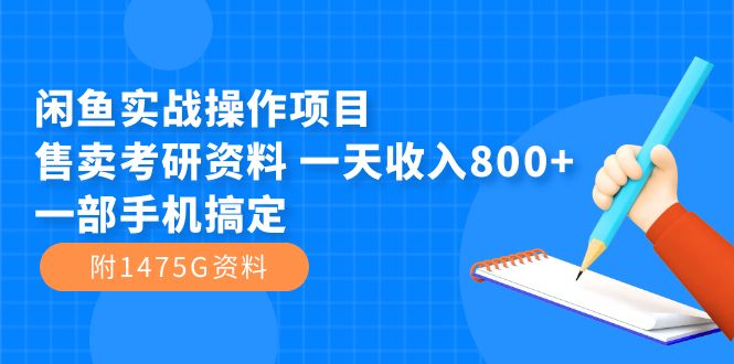 闲鱼实战操作项目，售卖考研资料 一天收入800+一部手机搞定（附1475G资料）-91搞钱