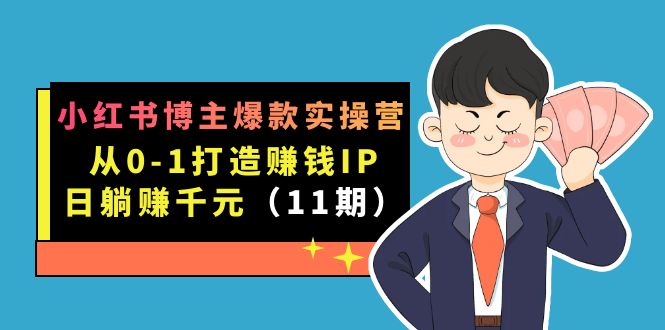小红书博主爆款实操营·第11期：从0-1打造赚钱IP，日躺赚千元，9月完结新课-91搞钱