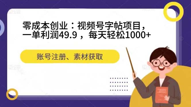 零成本创业：视频号字帖项目，一单利润49.9 ，每天轻松1000+-91搞钱