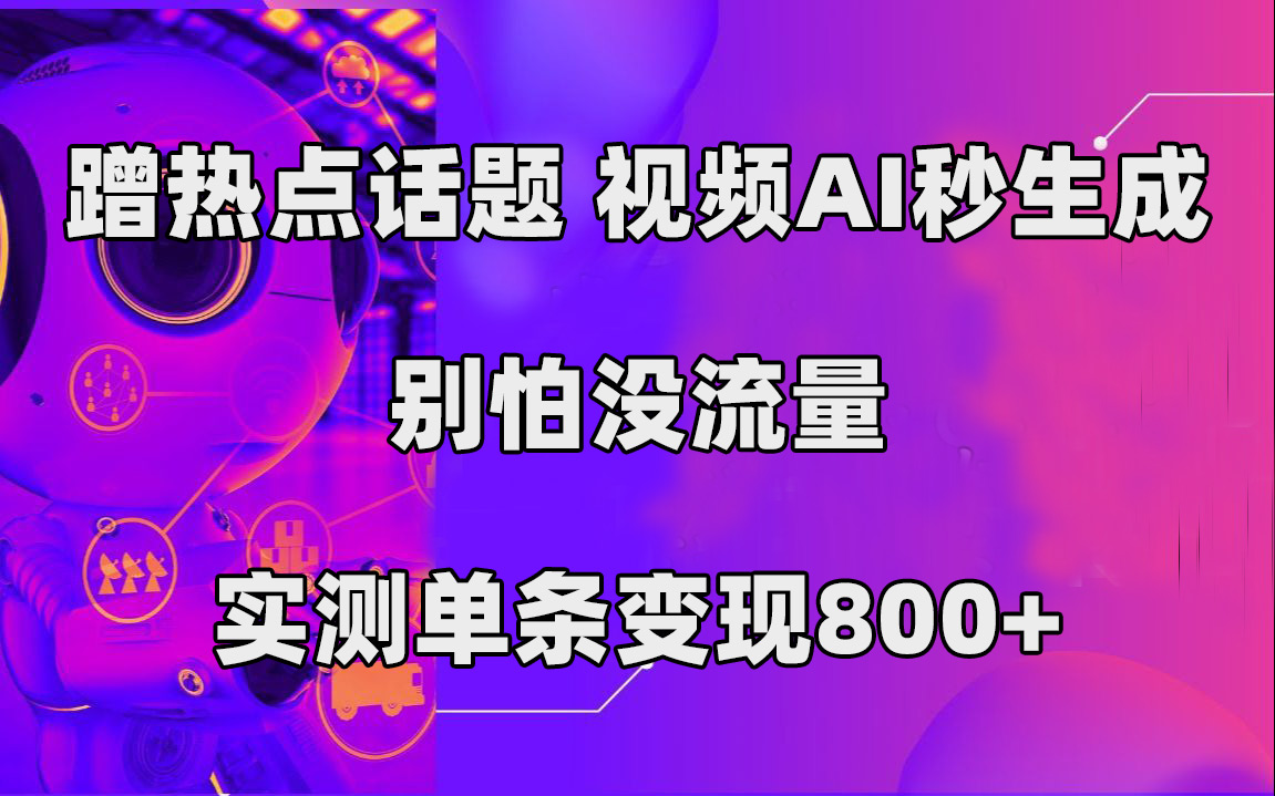 蹭热点话题，视频AI秒生成，别怕没流量，实测单条变现800+-91搞钱