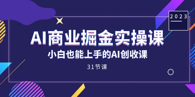 AI商业掘金实操课，小白也能上手的AI创收课（31课）-91搞钱