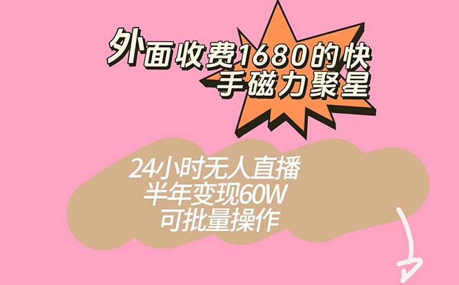 外面收费1680的快手磁力聚星项目，24小时无人直播 半年变现60W，可批量操作-91搞钱
