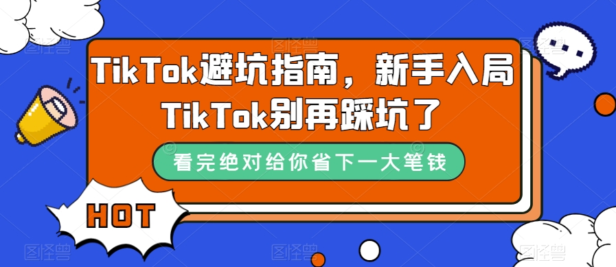 TikTok·避坑指南,新手入局Tk别再踩坑了(10节课)-91搞钱