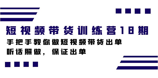 短视频带货训练营18期，手把手教你做短视频带货出单，听话照做，保证出单-91搞钱