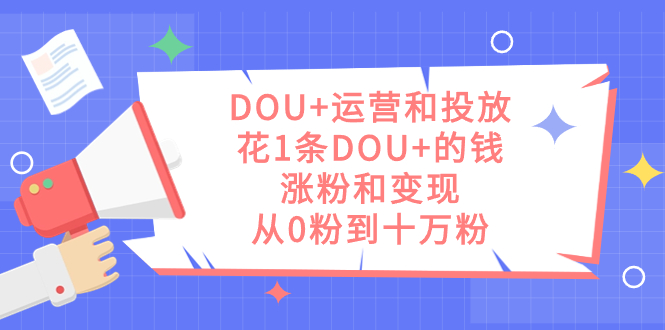 DOU+运营和投放，花1条DOU+的钱，涨粉和变现，从0粉到十万粉-91搞钱