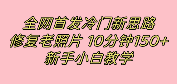 全网首发冷门新思路，修复老照片，10分钟收益150+，适合新手操作的项目-91搞钱