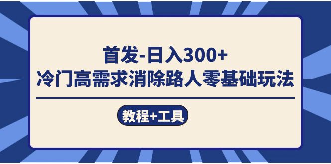 首发日入300+  冷门高需求消除路人零基础玩法（教程+工具）-91搞钱