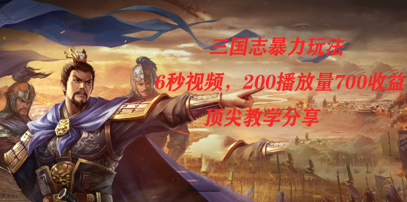 三国志暴力玩法，6秒视频，200播放量700收益，顶尖教学分享-91搞钱