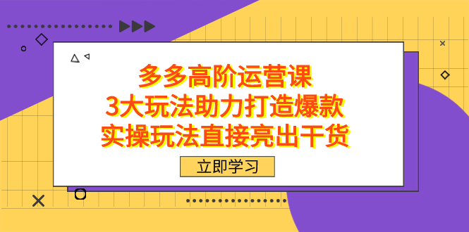 拼多多高阶·运营课，3大玩法助力打造爆款，实操玩法直接亮出干货-91搞钱
