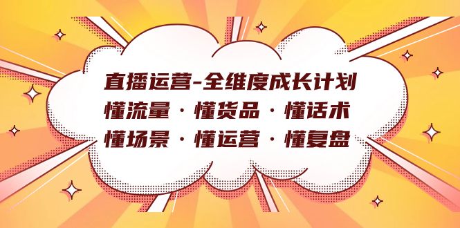 直播运营-全维度成长计划 懂流量·懂货品·懂话术·懂场景·懂运营·懂复盘-91搞钱