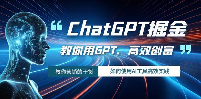 ChatGPT掘金，教你用GPT，高效创富！如何使用AI工具高效实践-91搞钱