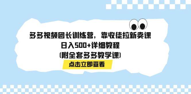 多多视频团长训练营，靠收徒拉新卖课，日入500+详细教程(附全套多多教学课)-91搞钱