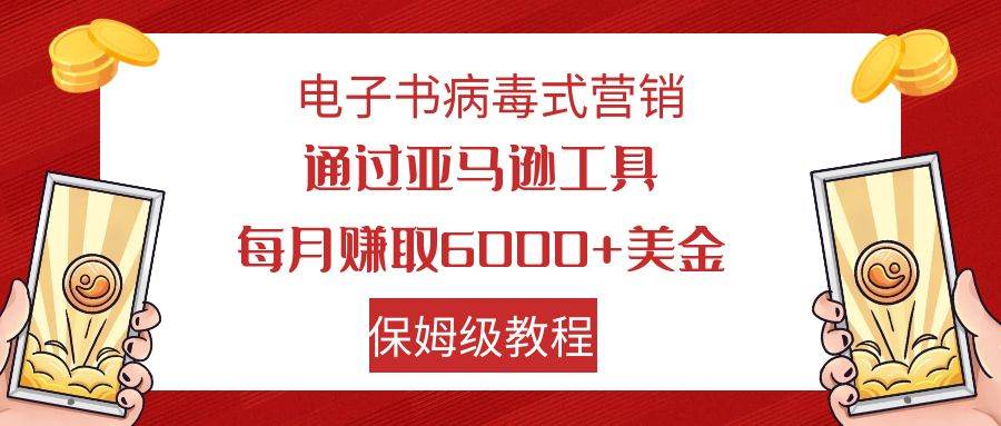 电子书病毒式营销 通过亚马逊工具每月赚6000+美金 小白轻松上手 保姆级教程-91搞钱
