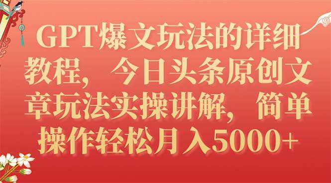 GPT爆文玩法的详细教程，今日头条原创文章玩法实操讲解，简单操作月入5000+-91搞钱