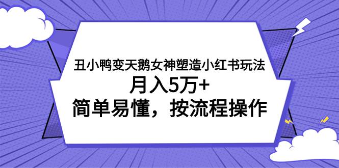 丑小鸭变天鹅女神塑造小红书玩法，月入5万+，简单易懂，按流程操作-91搞钱