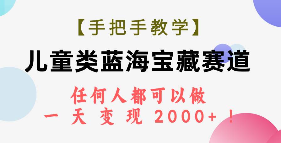 【手把手教学】儿童类蓝海宝藏赛道，任何人都可以做，一天轻松变现2000+！-91搞钱