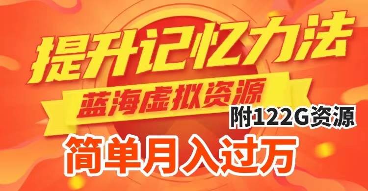 提升高效记忆力法，蓝海虚拟资源项目，成交简单，多种变现方式，月入过万-91搞钱