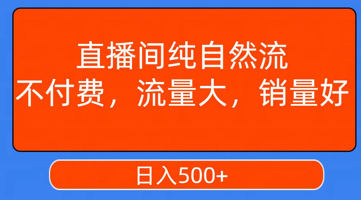 直播间纯自然流，不付费，流量大，销量好，日入500+-91搞钱