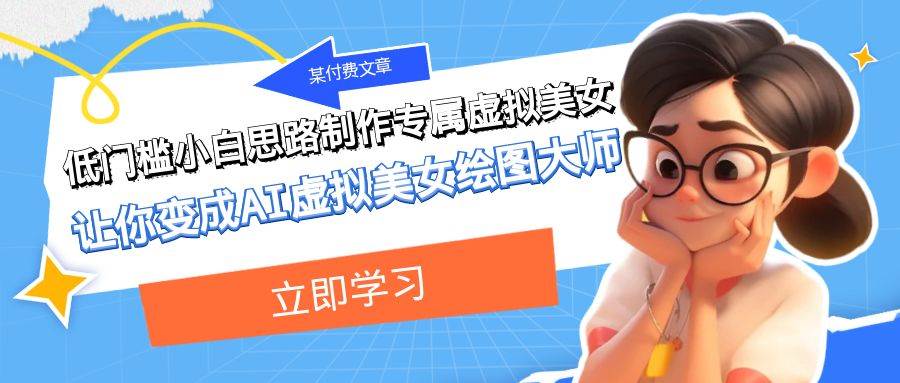 某付费文章:低门槛小白思路制作专属虚拟美女 让你变成AI虚拟美女绘图大师-91搞钱