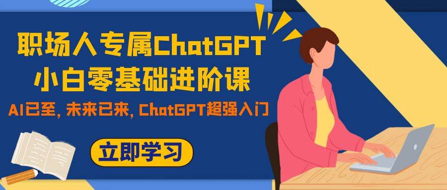 职场人专属ChatGPT小白零基础进阶课，AI已至，未来已来，ChatGPT超强入门-91搞钱