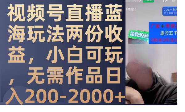 视频号直播蓝海玩法两份收益，小白可玩，无需作品日入200-2000+-91搞钱