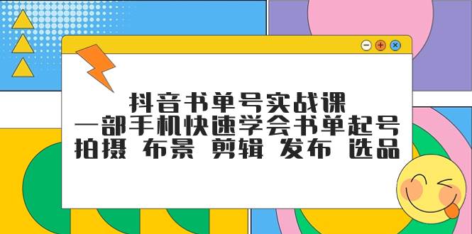 抖音书单号实战课，一部手机快速学会书单起号 拍摄 布景 剪辑 发布 选品-91搞钱