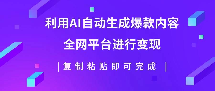 利用AI批量生产出爆款内容，全平台进行变现，复制粘贴日入500+-91搞钱