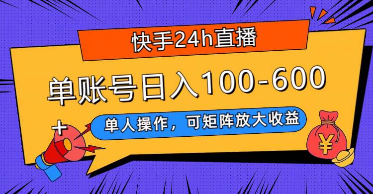 快手24h直播,单人操作,可矩阵放大收益,单账号日入100-600+-91搞钱