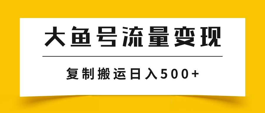 大鱼号流量变现玩法，播放量越高收益越高，无脑搬运复制日入500+-91搞钱