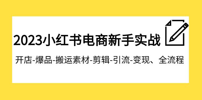 2023小红书电商新手实战课程,开店-爆品-搬运素材-剪辑-引流-变现、全流程-91搞钱