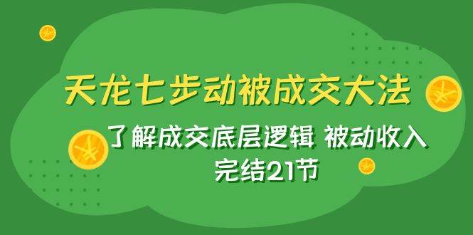 天龙/七步动被成交大法:了解成交底层逻辑 被动收入 完结21节-91搞钱
