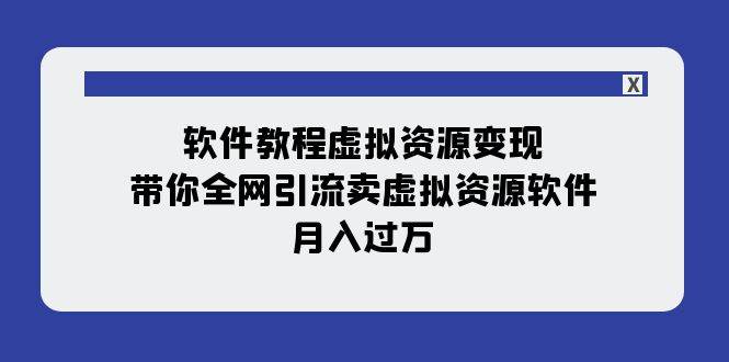 软件教程虚拟资源变现：带你全网引流卖虚拟资源软件，月入过万（11节课）-91搞钱
