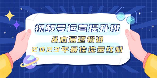 视频号运营提升班，从底层逻辑讲，2023年最佳流量红利-91搞钱