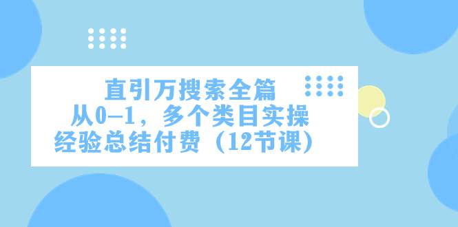 直引万·搜索全篇,从0-1,多个类目实操经验总结付费(12节课)-91搞钱