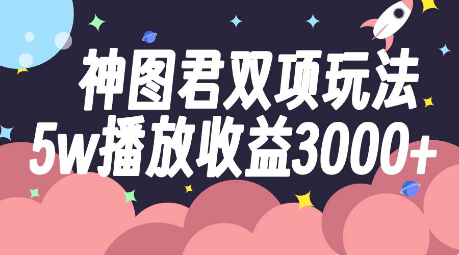 神图君双项玩法5w播放收益3000+-91搞钱