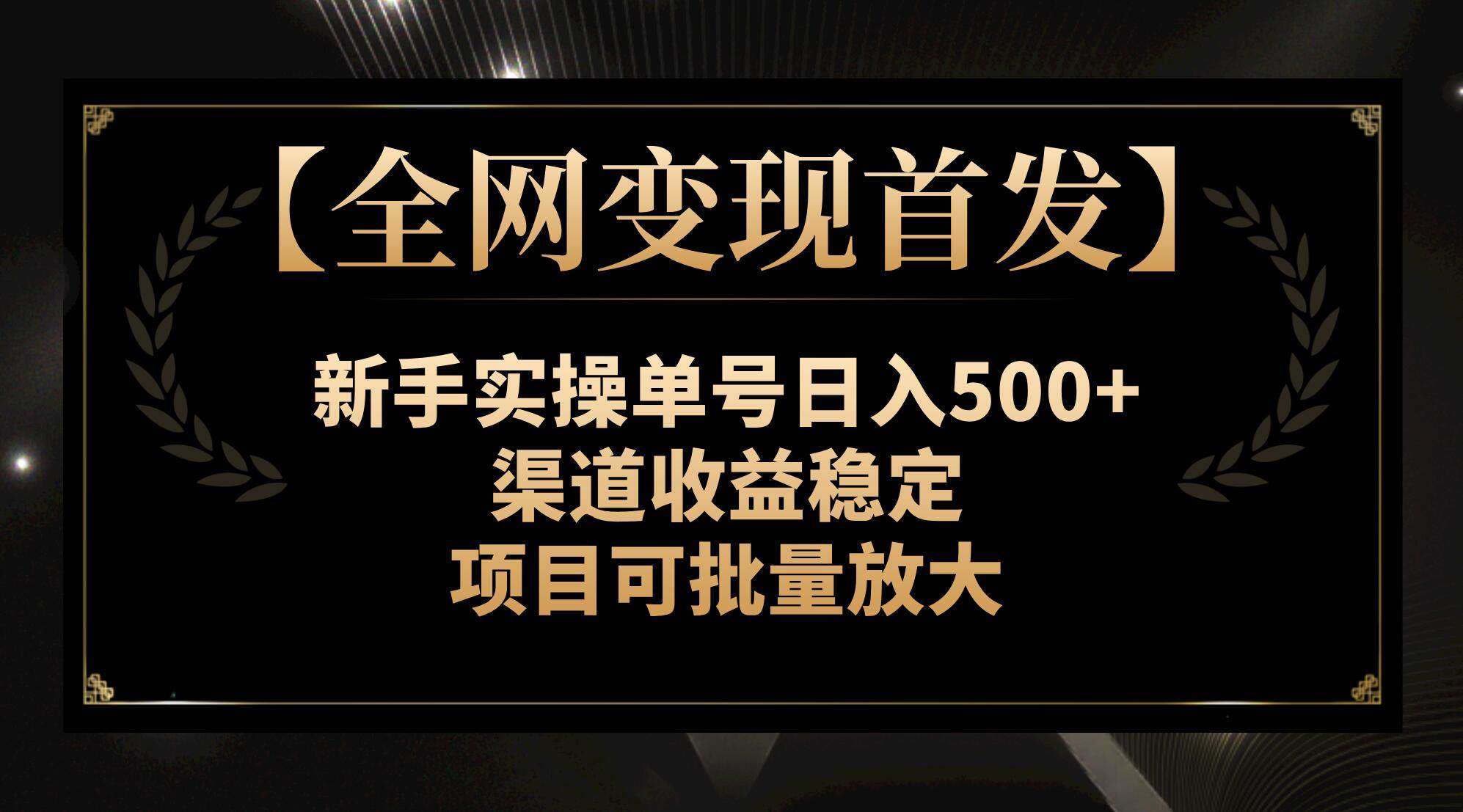 【全网变现首发】新手实操单号日入500+，渠道收益稳定，项目可批量放大-91搞钱