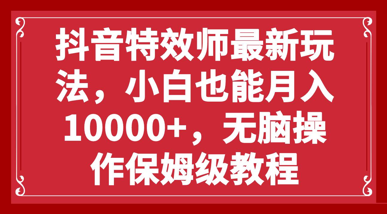 抖音特效师最新玩法，小白也能月入10000+，无脑操作保姆级教程-91搞钱