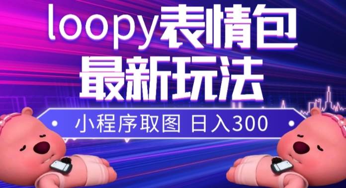 小狸猫loopy表情包小程序取图玩法，最新出的表情包素材-91搞钱