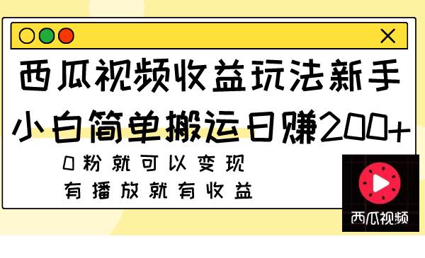 西瓜视频收益玩法，新手小白简单搬运日赚200+0粉就可以变现 有播放就有收益-91搞钱