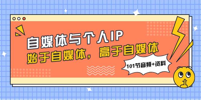 自媒体与个人IP,始于自媒体,高于自媒体(101节音频+资料)-91搞钱