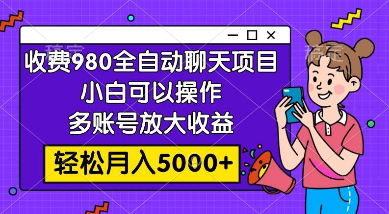 收费980的全自动聊天玩法，小白可以操作，多账号放大收益，轻松月入5000+-91搞钱