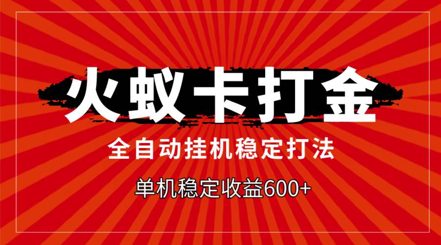 火蚁卡打金，全自动稳定打法，单机收益600+-91搞钱