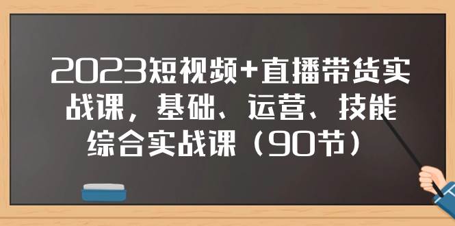 2023短视频+直播带货实战课,基础、运营、技能综合实操课(90节)-91搞钱