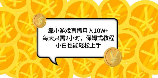 靠小游戏直播月入10W+,每天只需2小时,保姆式教程,小白也能轻松上手-91搞钱