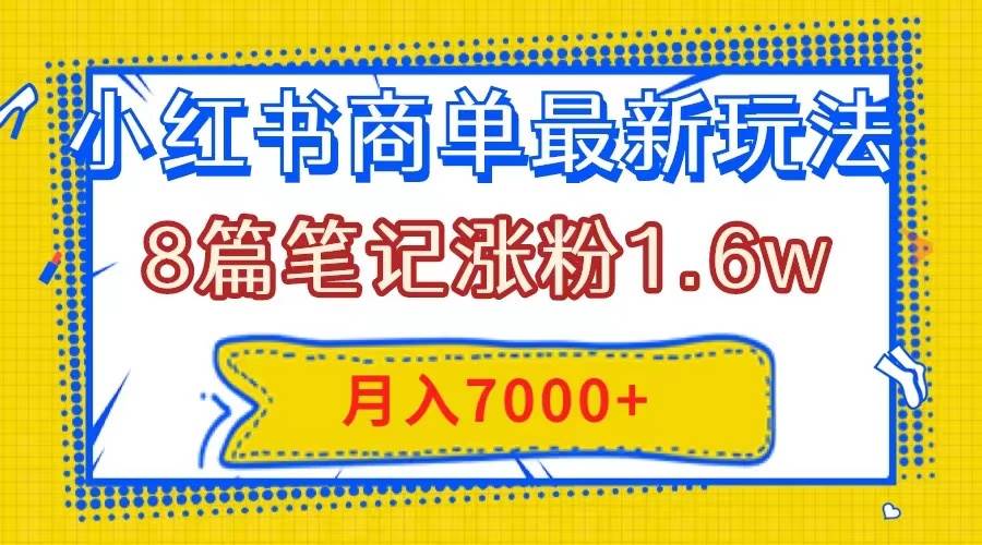 小红书商单最新玩法,8篇笔记涨粉1.6w,几分钟一个笔记,月入7000+-91搞钱
