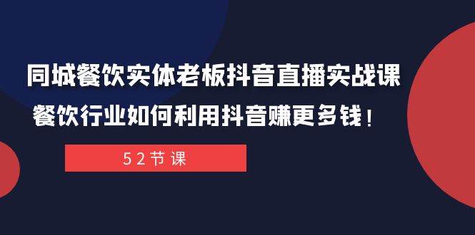 同城餐饮实体老板抖音直播实战课:餐饮行业如何利用抖音赚更多钱!-91搞钱